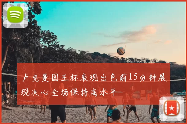 卢克曼国王杯表现出色前15分钟展现决心全场保持高水平