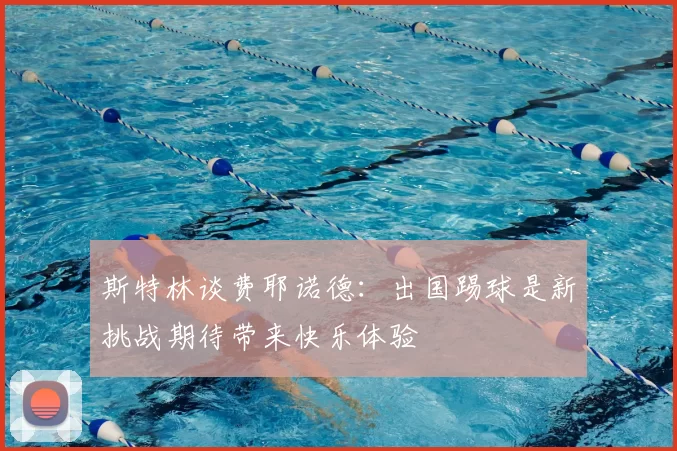 斯特林谈费耶诺德:出国踢球是新挑战期待带来快乐体验