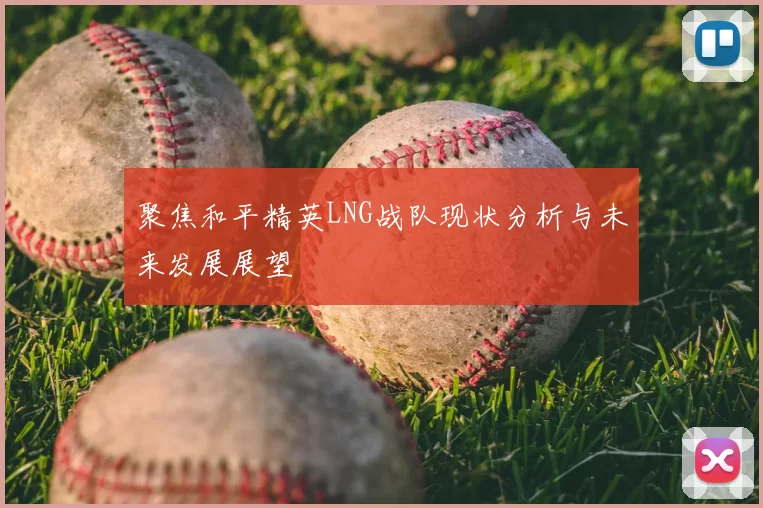 聚焦和平精英LNG战队现状分析与未来发展展望