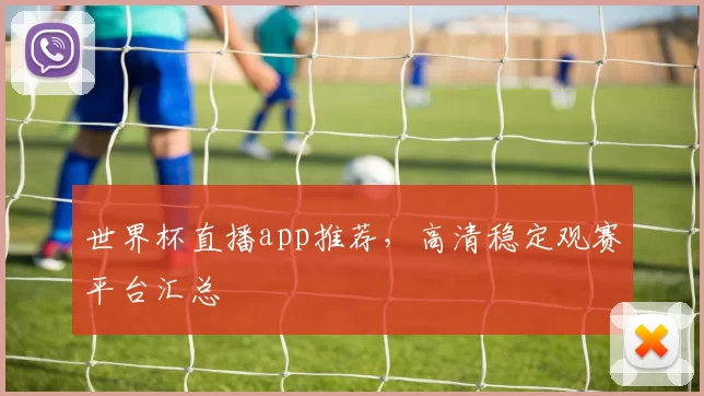 世界杯直播app推荐，高清稳定观赛平台汇总