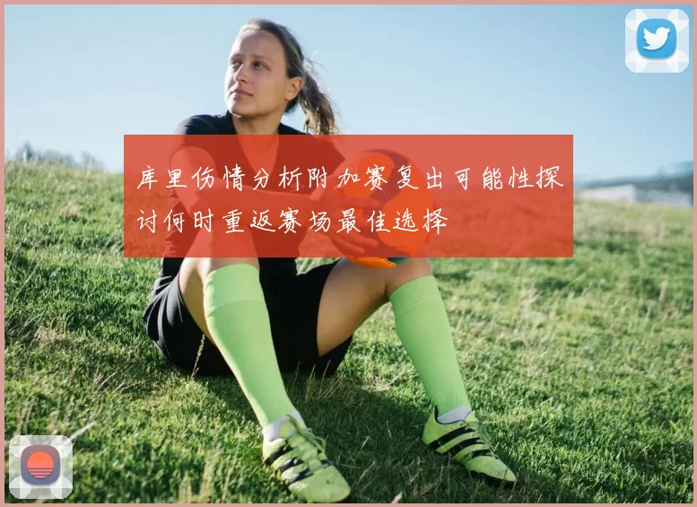 库里伤情分析附加赛复出可能性探讨何时重返赛场最佳选择