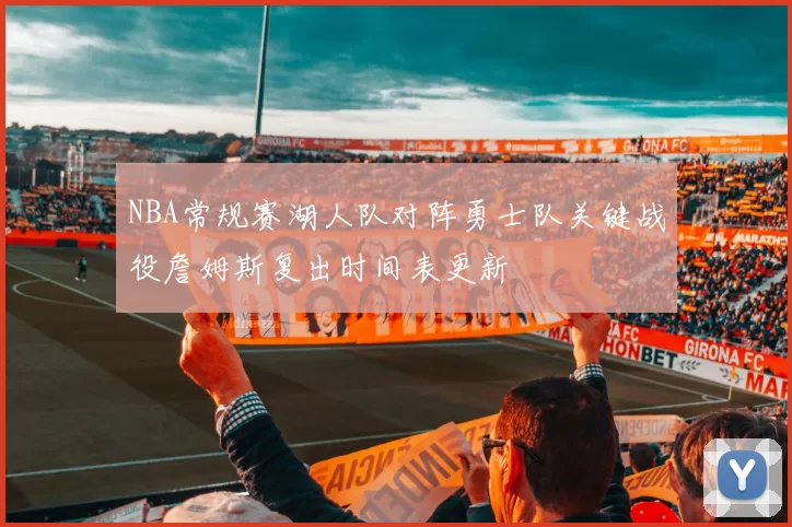NBA常规赛湖人队对阵勇士队关键战役詹姆斯复出时间表更新