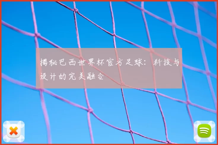 揭秘巴西世界杯官方足球:科技与设计的完美融合