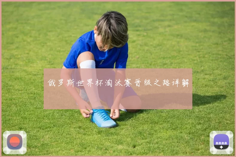 俄罗斯世界杯淘汰赛晋级之路详解