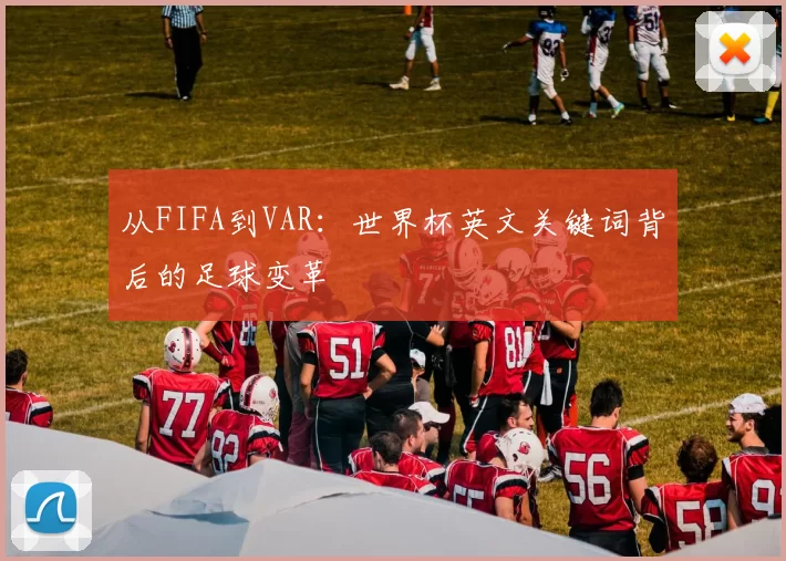 从FIFA到VAR:世界杯英文关键词背后的足球变革