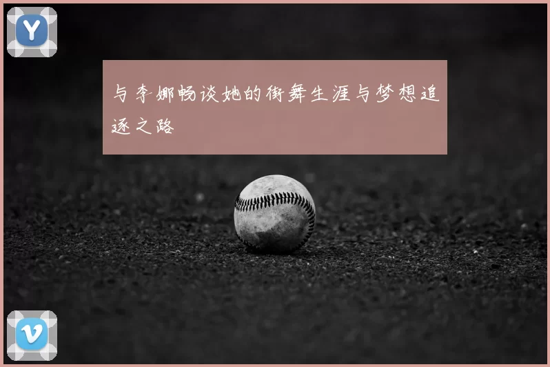 与李娜畅谈她的街舞生涯与梦想追逐之路