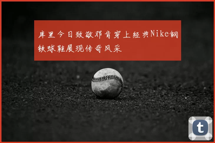 库里今日致敬邓肯穿上经典Nike钢铁球鞋展现传奇风采