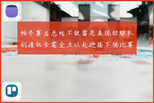 帕乔赛后总结不敌雷恩表现称球队创造机会需全力以赴迎接下场比赛