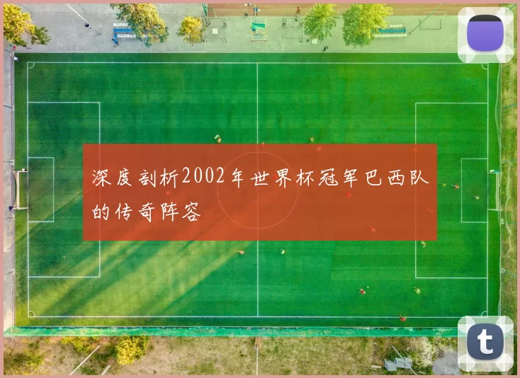 深度剖析2002年世界杯冠军巴西队的传奇阵容