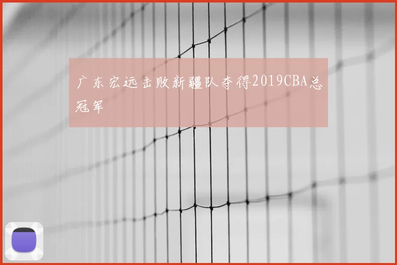 广东宏远击败新疆队夺得2019CBA总冠军