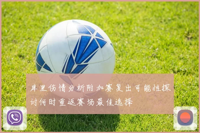库里伤情分析附加赛复出可能性探讨何时重返赛场最佳选择