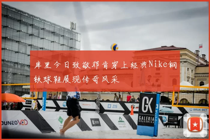 库里今日致敬邓肯穿上经典Nike钢铁球鞋展现传奇风采