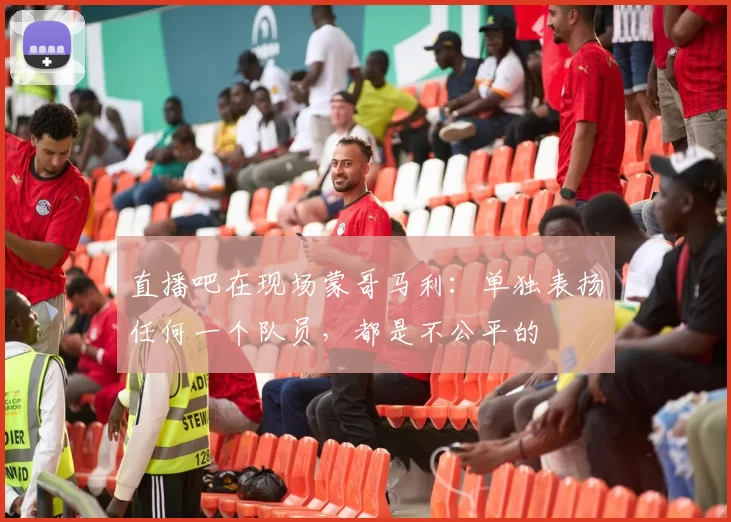 直播吧在现场蒙哥马利：单独表扬任何一个队员，都是不公平的