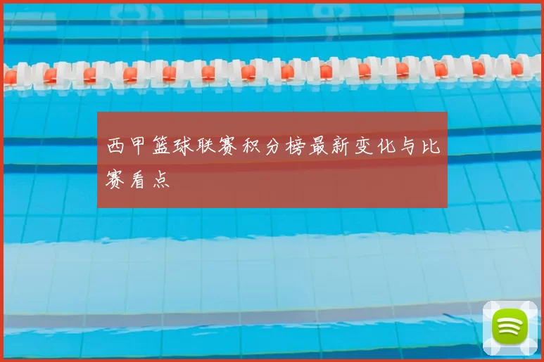 西甲篮球联赛积分榜最新变化与比赛看点