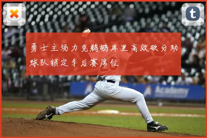 勇士主场力克鹈鹕库里高效砍分助球队锁定季后赛席位