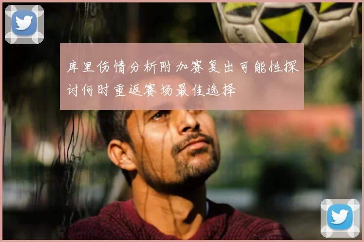 库里伤情分析附加赛复出可能性探讨何时重返赛场最佳选择