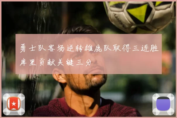 勇士队客场逆转雄鹿队取得三连胜库里贡献关键三分