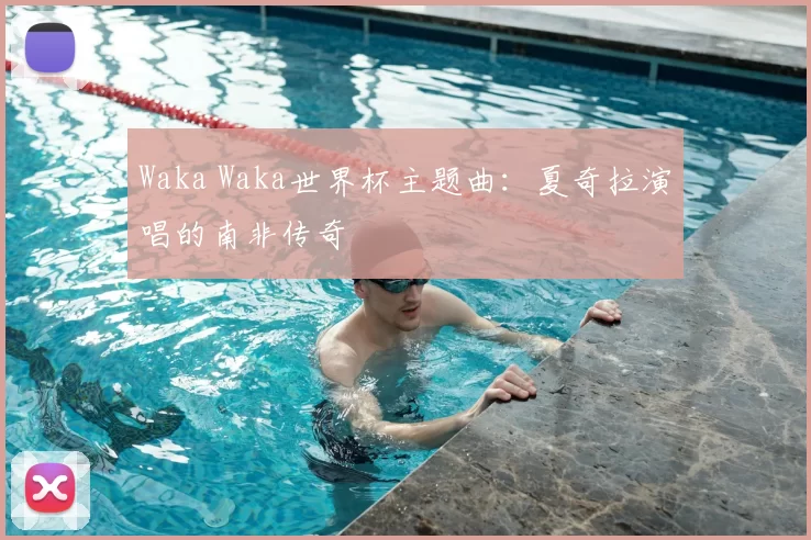 Waka Waka世界杯主题曲:夏奇拉演唱的南非传奇