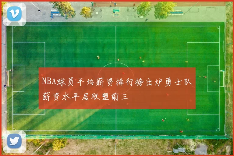 NBA球员平均薪资排行榜出炉勇士队薪资水平居联盟前三