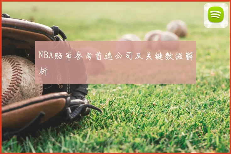 NBA赔率参考首选公司及关键数据解析