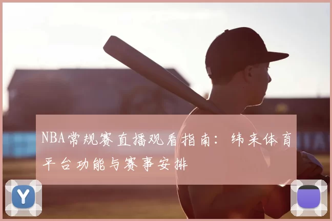 NBA常规赛直播观看指南:纬来体育平台功能与赛事安排