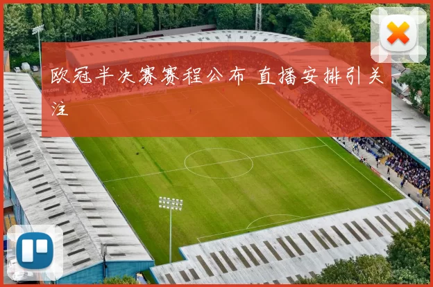 欧冠半决赛赛程公布 直播安排引关注