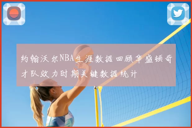 约翰沃尔NBA生涯数据回顾华盛顿奇才队效力时期关键数据统计