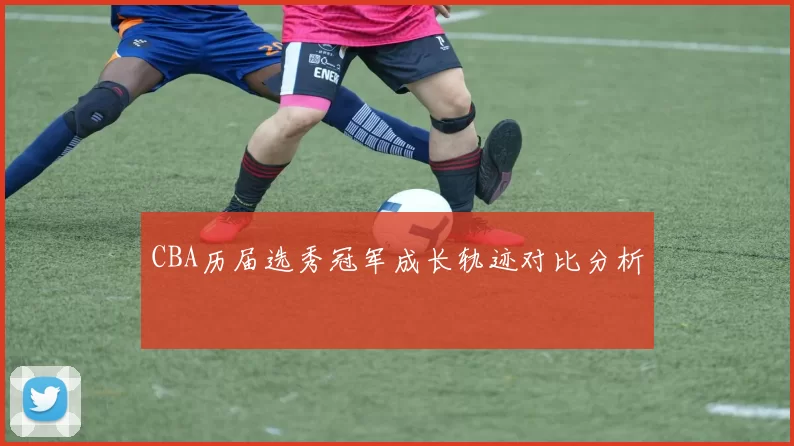 CBA历届选秀冠军成长轨迹对比分析