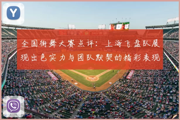 全国街舞大赛点评：上海飞盘队展现出色实力与团队默契的精彩表现