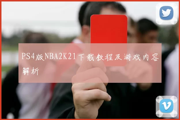 PS4版NBA2K21下载教程及游戏内容解析