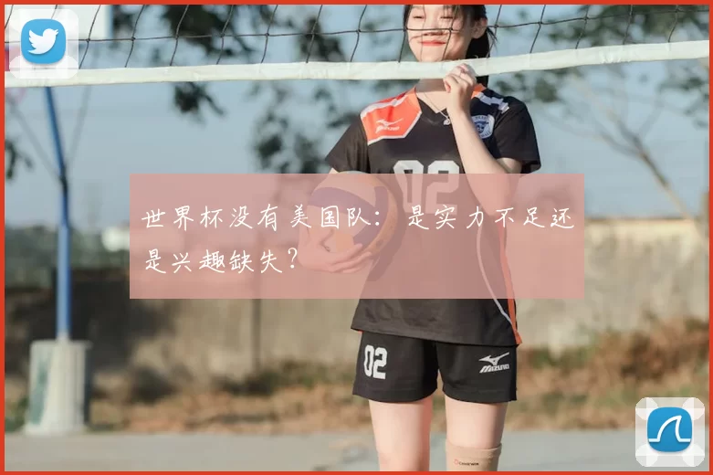 世界杯没有美国队:是实力不足还是兴趣缺失?