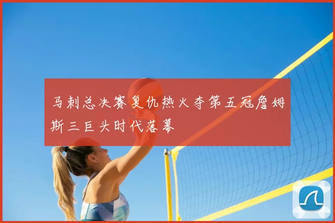 马刺总决赛复仇热火夺第五冠詹姆斯三巨头时代落幕
