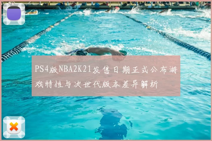 PS4版NBA2K21发售日期正式公布游戏特性与次世代版本差异解析