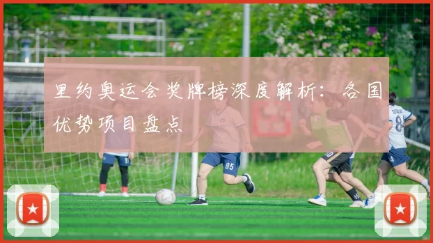 里约奥运会奖牌榜深度解析：各国优势项目盘点