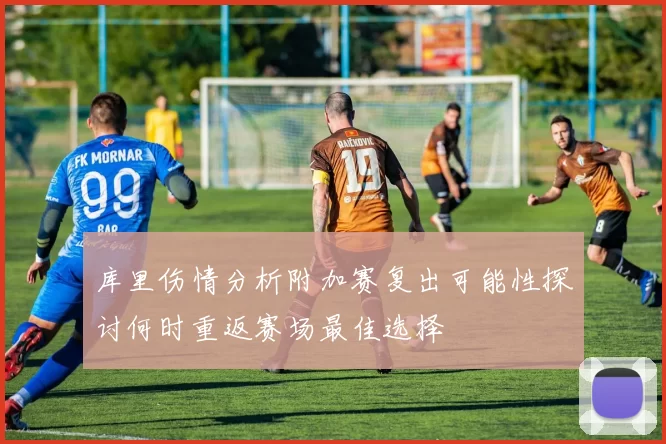 库里伤情分析附加赛复出可能性探讨何时重返赛场最佳选择