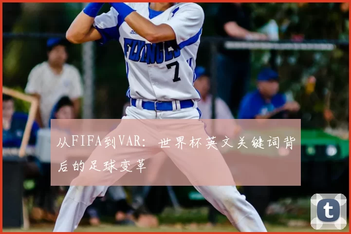 从FIFA到VAR:世界杯英文关键词背后的足球变革