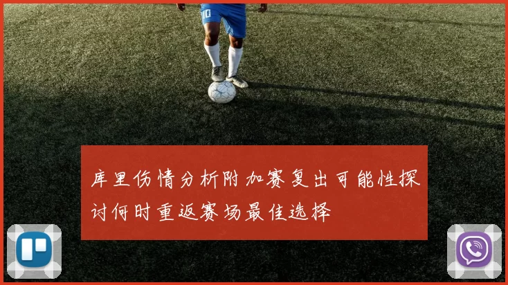 库里伤情分析附加赛复出可能性探讨何时重返赛场最佳选择