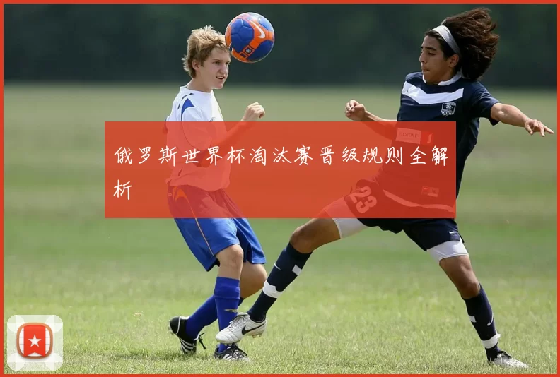 俄罗斯世界杯淘汰赛晋级规则全解析