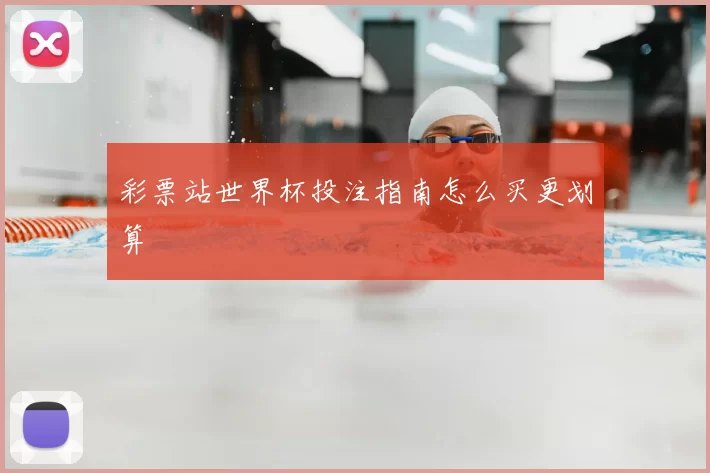 彩票站世界杯投注指南怎么买更划算