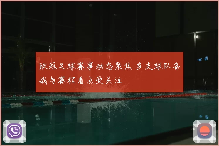 欧冠足球赛事动态聚焦 多支球队备战与赛程看点受关注