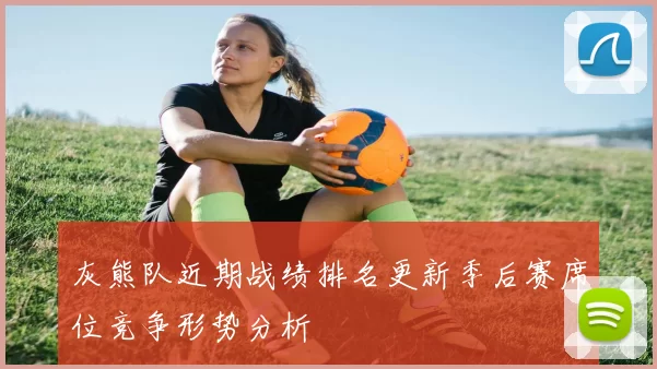灰熊队近期战绩排名更新季后赛席位竞争形势分析