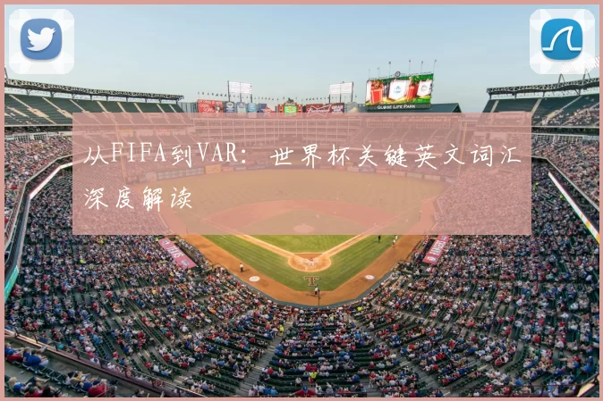从FIFA到VAR:世界杯关键英文词汇深度解读