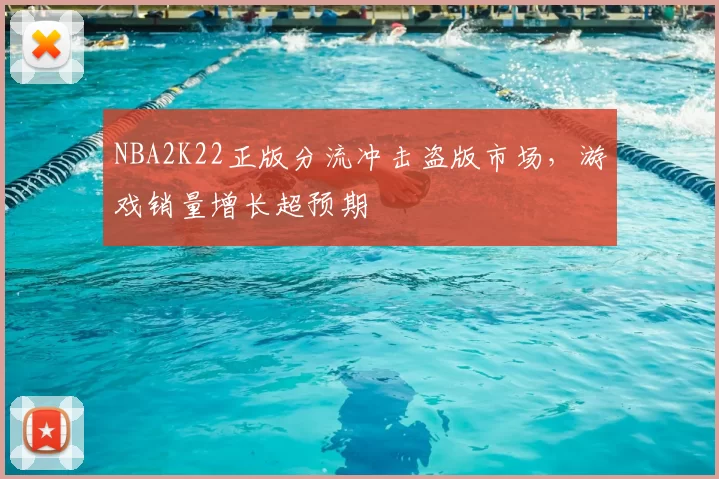 NBA2K22正版分流冲击盗版市场,游戏销量增长超预期