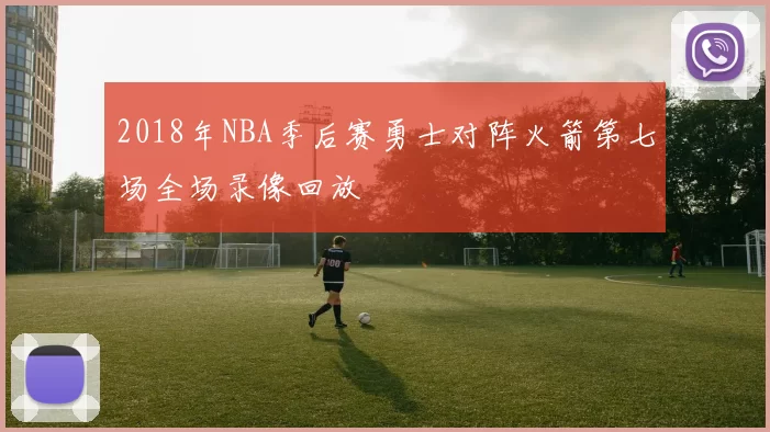 2018年NBA季后赛勇士对阵火箭第七场全场录像回放