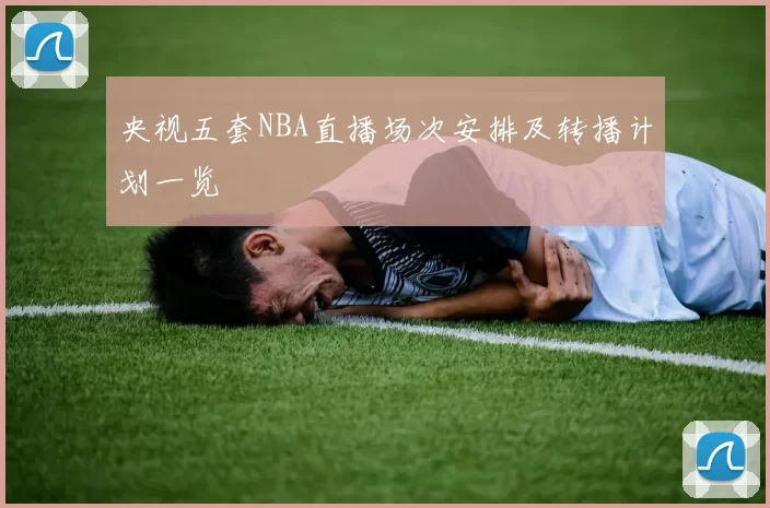 央视五套NBA直播场次安排及转播计划一览