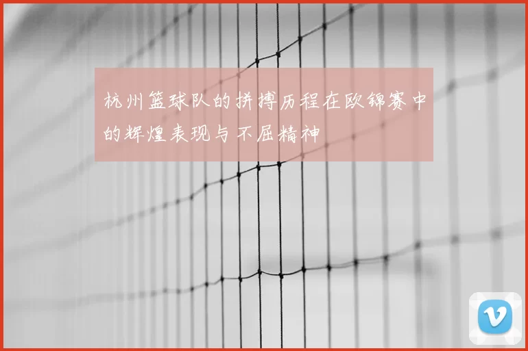 杭州篮球队的拼搏历程在欧锦赛中的辉煌表现与不屈精神