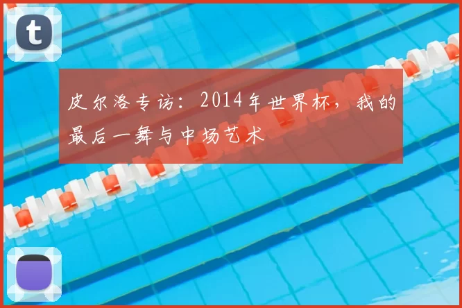 皮尔洛专访:2014年世界杯,我的最后一舞与中场艺术
