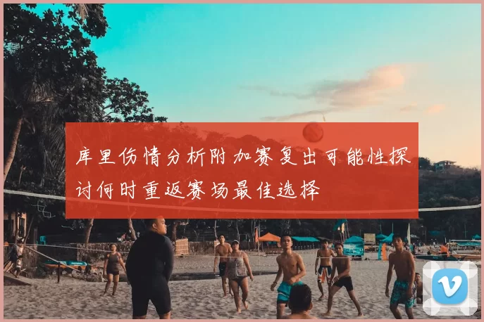 库里伤情分析附加赛复出可能性探讨何时重返赛场最佳选择