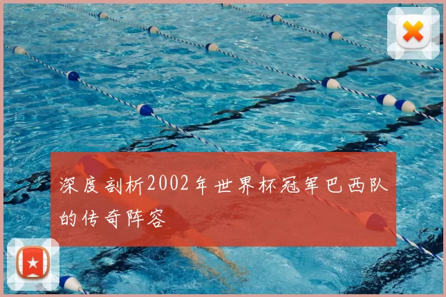 深度剖析2002年世界杯冠军巴西队的传奇阵容