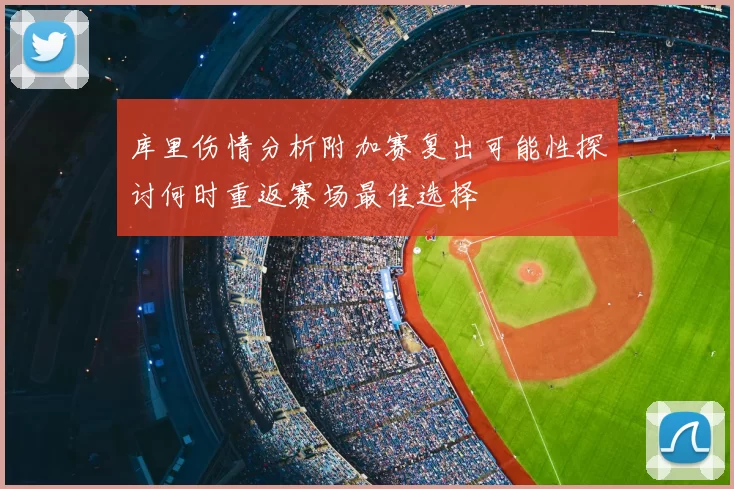 库里伤情分析附加赛复出可能性探讨何时重返赛场最佳选择